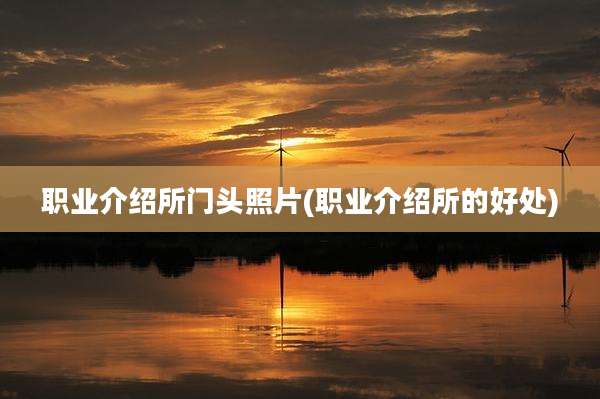 职业介绍所门头照片(职业介绍所的好处)
