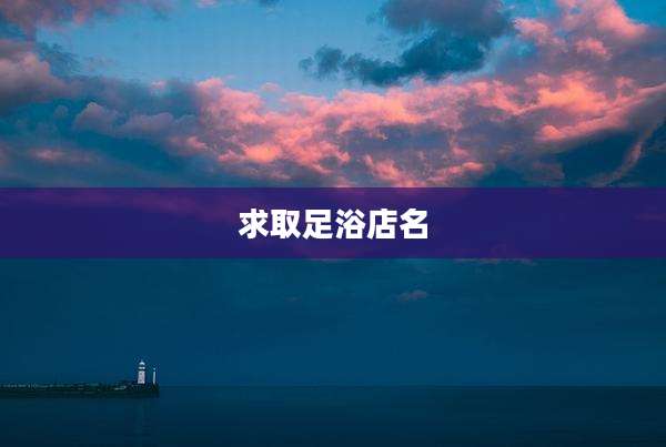 求取足浴店名