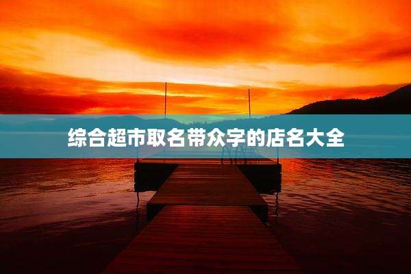 综合超市取名带众字的店名大全