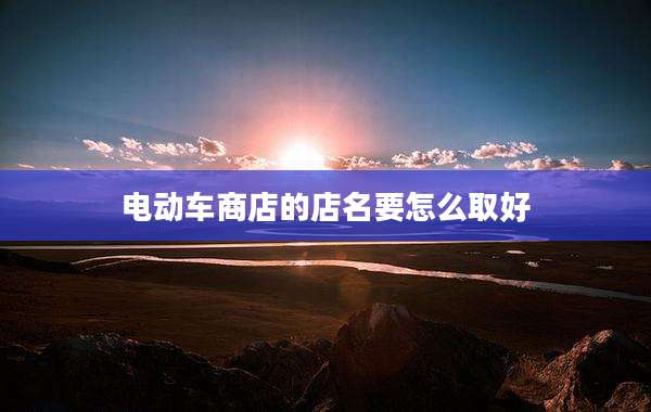 电动车商店的店名要怎么取好