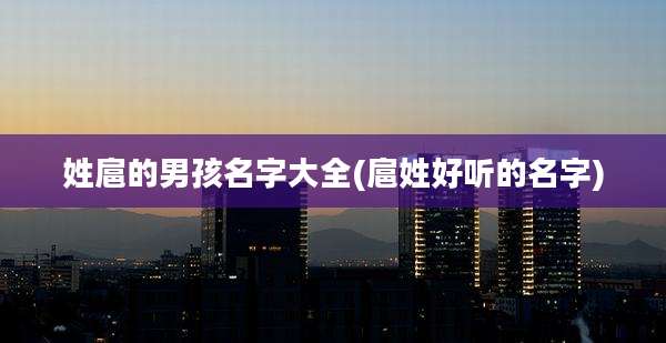 姓扈的男孩名字大全(扈姓好听的名字)
