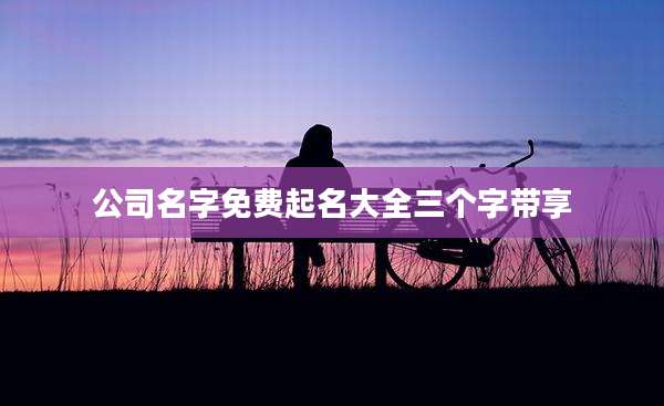 公司名字免费起名大全三个字带享
