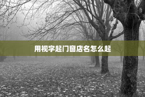用视字起门窗店名怎么起