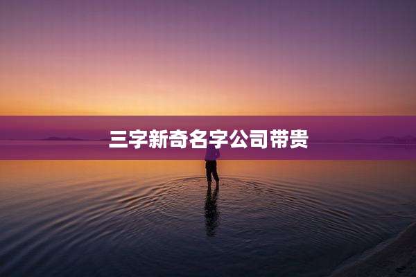 三字新奇名字公司带贵