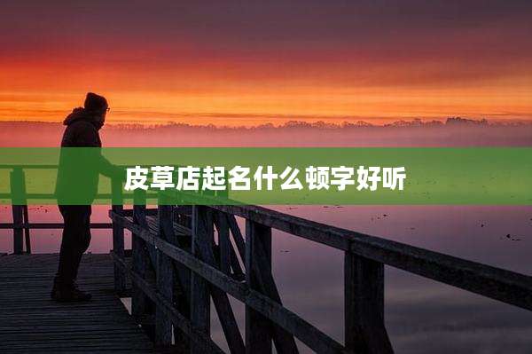 皮草店起名什么顿字好听