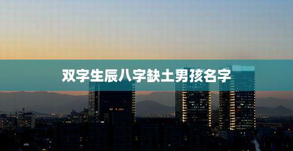 双字生辰八字缺土男孩名字