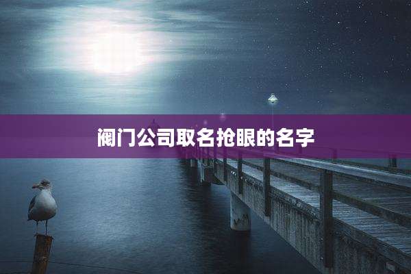 阀门公司取名抢眼的名字
