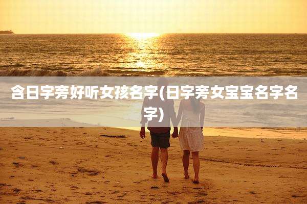 含日字旁好听女孩名字(日字旁女宝宝名字名字)