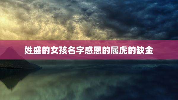 姓盛的女孩名字感恩的属虎的缺金