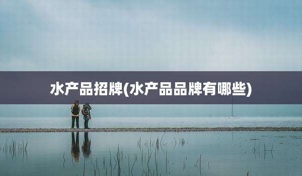 水产品招牌(水产品品牌有哪些)