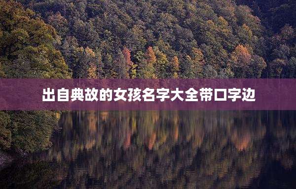 出自典故的女孩名字大全带口字边