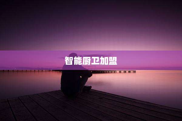 智能厨卫加盟