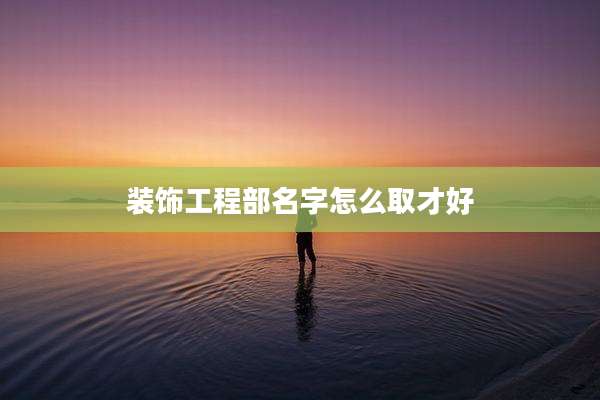 装饰工程部名字怎么取才好