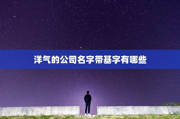 洋气的公司名字带基字有哪些
