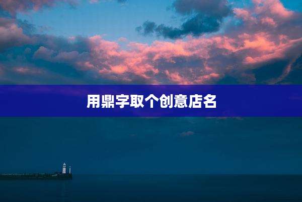 用鼎字取个创意店名