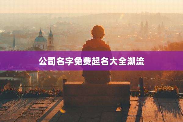 公司名字免费起名大全潮流