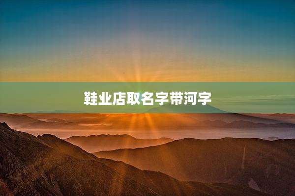 鞋业店取名字带河字