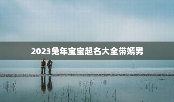 2023兔年宝宝起名大全带嫣男