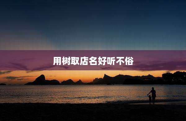用树取店名好听不俗