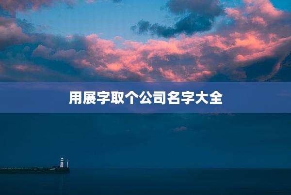 用展字取个公司名字大全