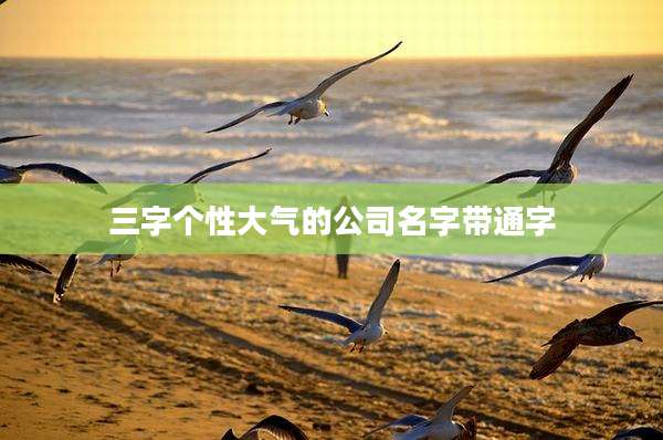 三字个性大气的公司名字带通字