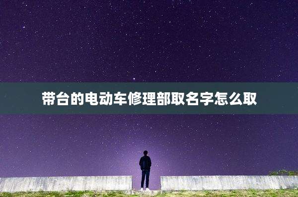带台的电动车修理部取名字怎么取