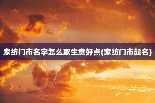 家纺门市名字怎么取生意好点(家纺门市起名)