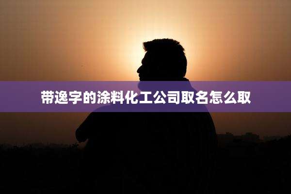 带逸字的涂料化工公司取名怎么取