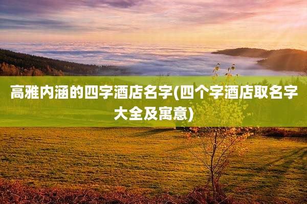 高雅内涵的四字酒店名字(四个字酒店取名字大全及寓意)
