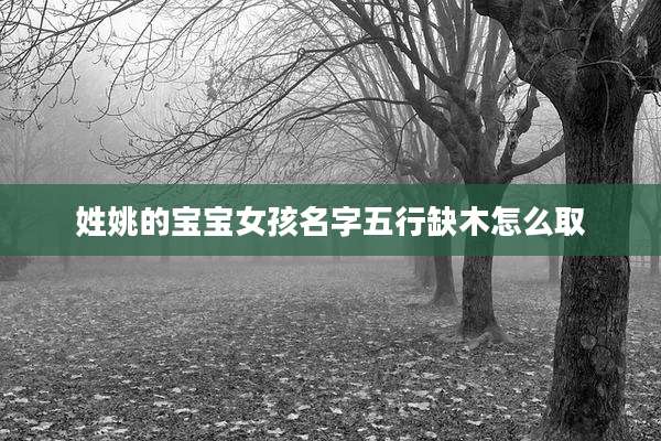 姓姚的宝宝女孩名字五行缺木怎么取