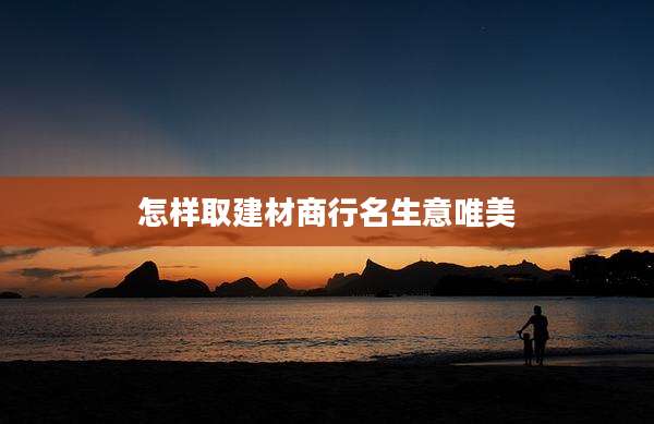 怎样取建材商行名生意唯美