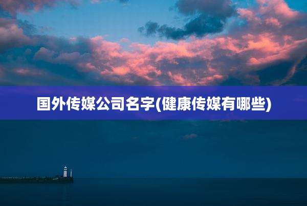 国外传媒公司名字(健康传媒有哪些)