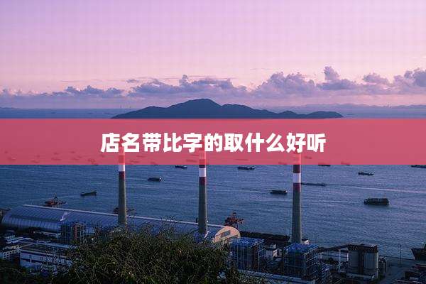 店名带比字的取什么好听