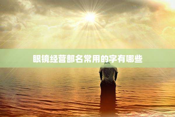 眼镜经营部名常用的字有哪些