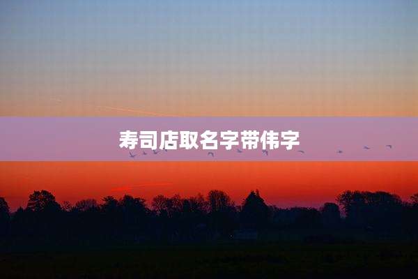 寿司店取名字带伟字