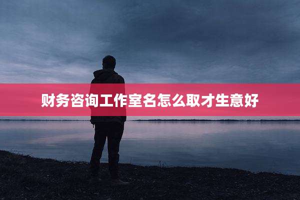 财务咨询工作室名怎么取才生意好