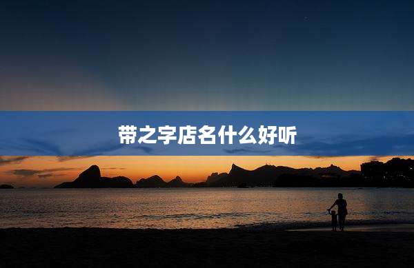 带之字店名什么好听