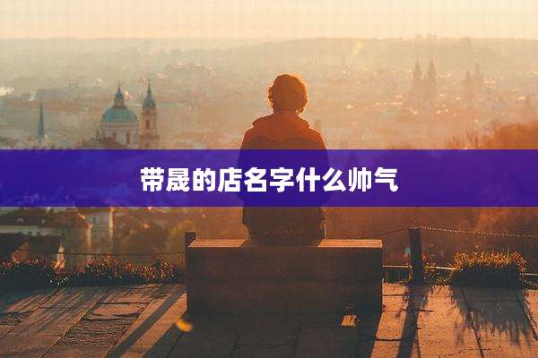 带晟的店名字什么帅气