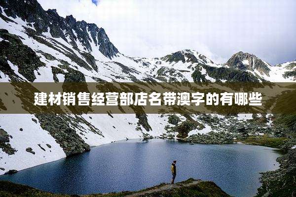 建材销售经营部店名带澳字的有哪些