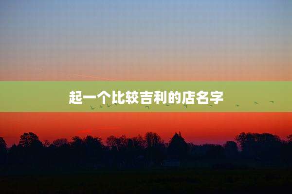 起一个比较吉利的店名字