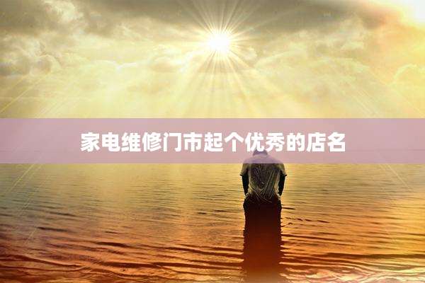 家电维修门市起个优秀的店名