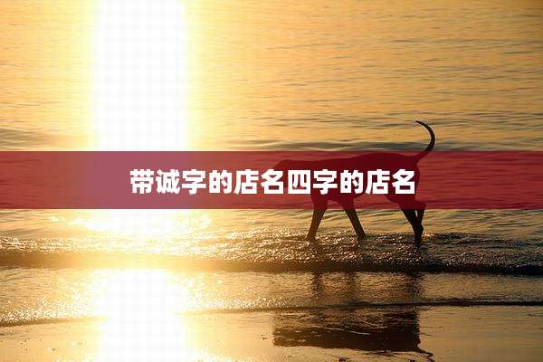 带诚字的店名四字的店名