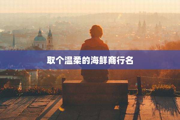 取个温柔的海鲜商行名