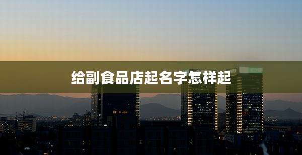 给副食品店起名字怎样起
