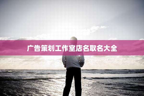 广告策划工作室店名取名大全
