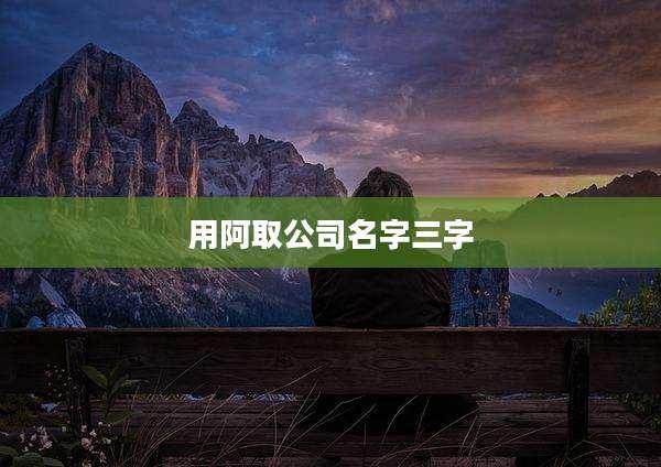 用阿取公司名字三字