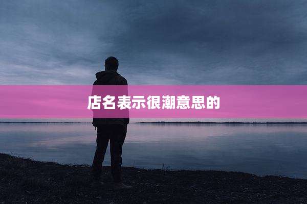 店名表示很潮意思的