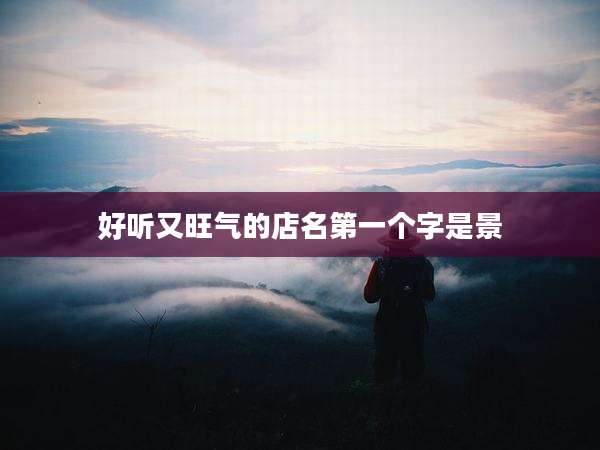 好听又旺气的店名第一个字是景