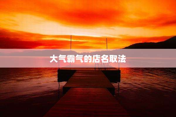 大气霸气的店名取法