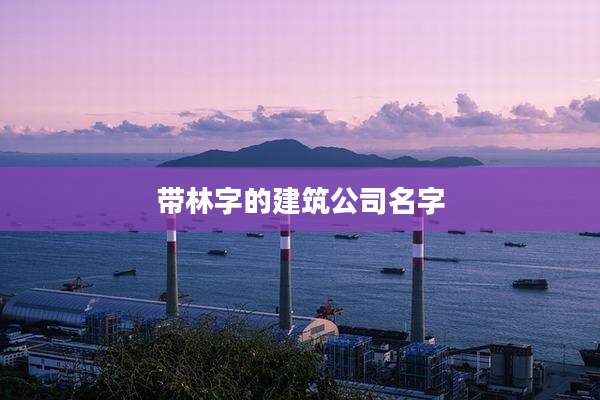 带林字的建筑公司名字